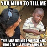 Real estate meme - You mean to tell there are trained professionals that can help me buy a house?